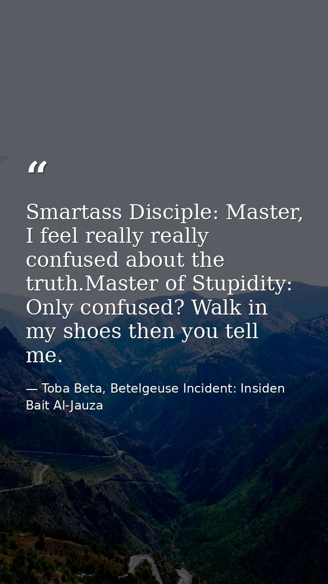 Smartass Disciple: Master, I feel really really confused about the truth.Master of Stupidity: Only confused? Walk in my  — Toba Beta, Betelgeuse Incident: Insiden Bait Al-Jauza