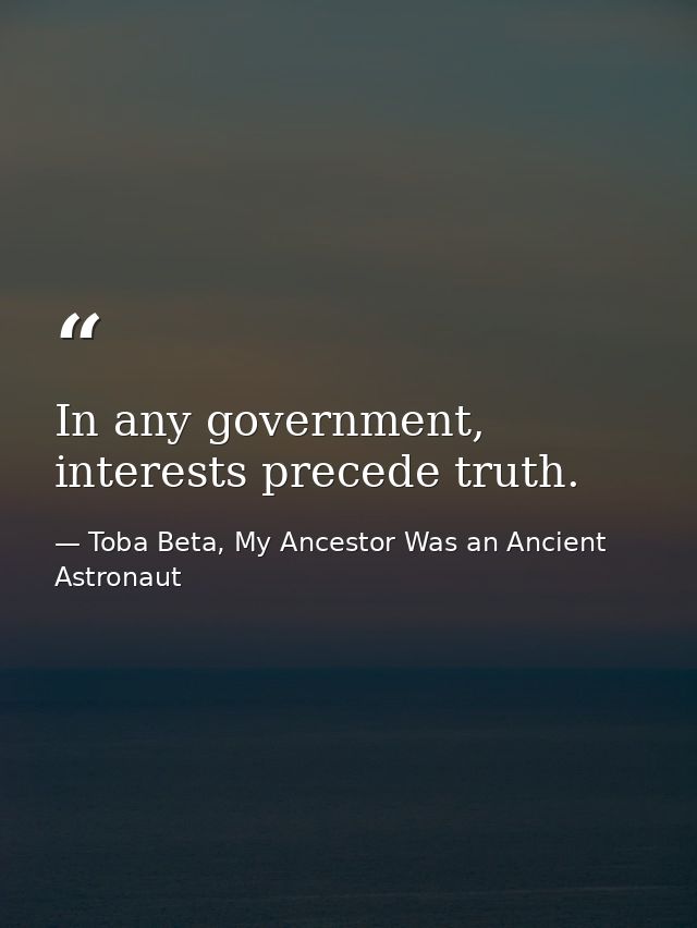 In any government, interests precede truth. — Toba Beta, My Ancestor Was an Ancient Astronaut