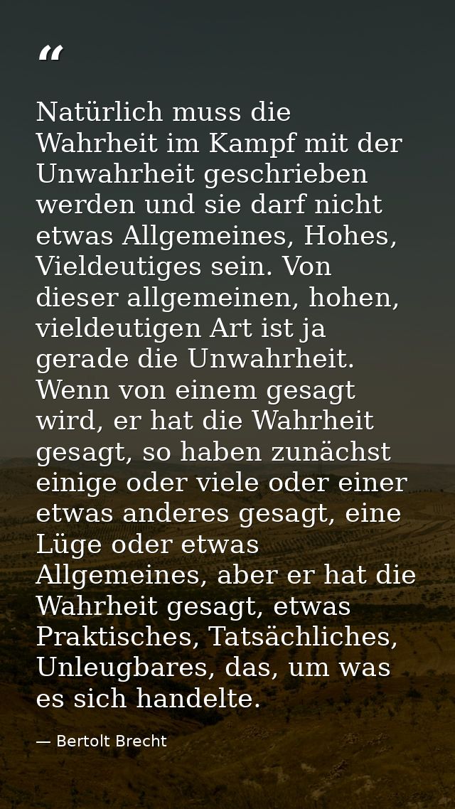 Natürlich muss die Wahrheit im Kampf mit der Unwahrheit geschrieben werden und sie darf nicht etwas Allgemeines, Hohes,  — Bertolt Brecht