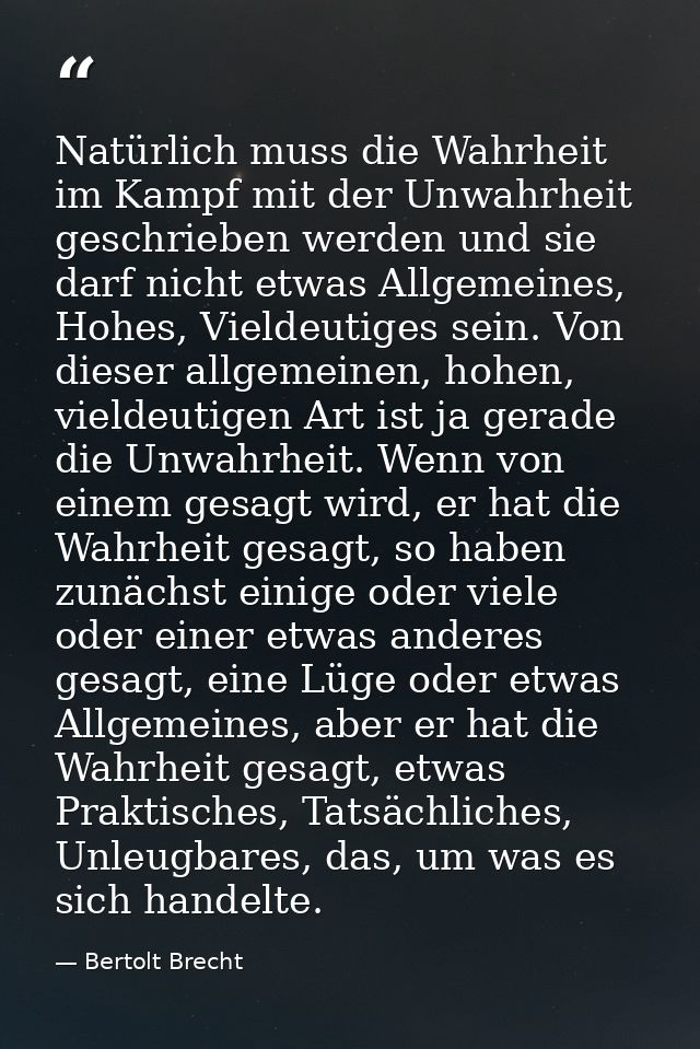 Natürlich muss die Wahrheit im Kampf mit der Unwahrheit geschrieben werden und sie darf nicht etwas Allgemeines, Hohes,  — Bertolt Brecht