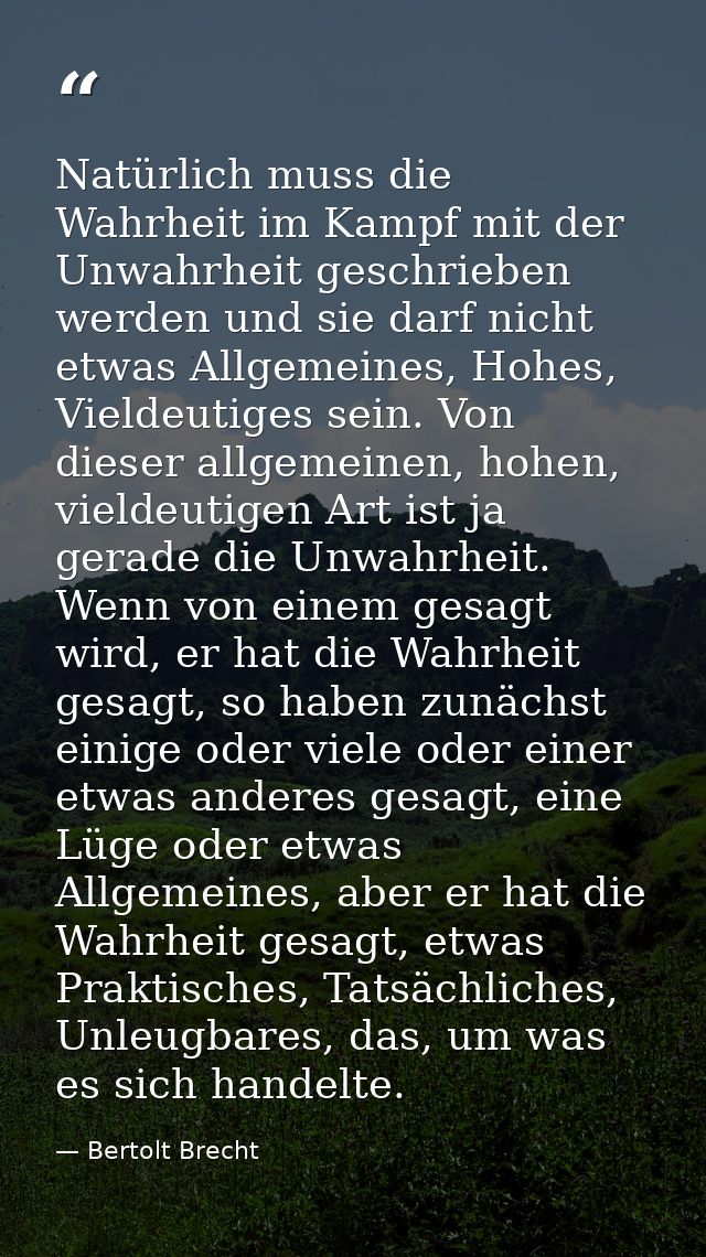 Natürlich muss die Wahrheit im Kampf mit der Unwahrheit geschrieben werden und sie darf nicht etwas Allgemeines, Hohes,  — Bertolt Brecht