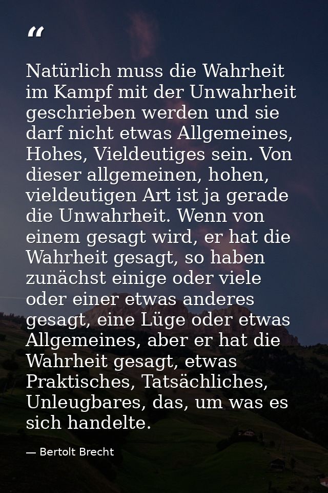 Natürlich muss die Wahrheit im Kampf mit der Unwahrheit geschrieben werden und sie darf nicht etwas Allgemeines, Hohes,  — Bertolt Brecht