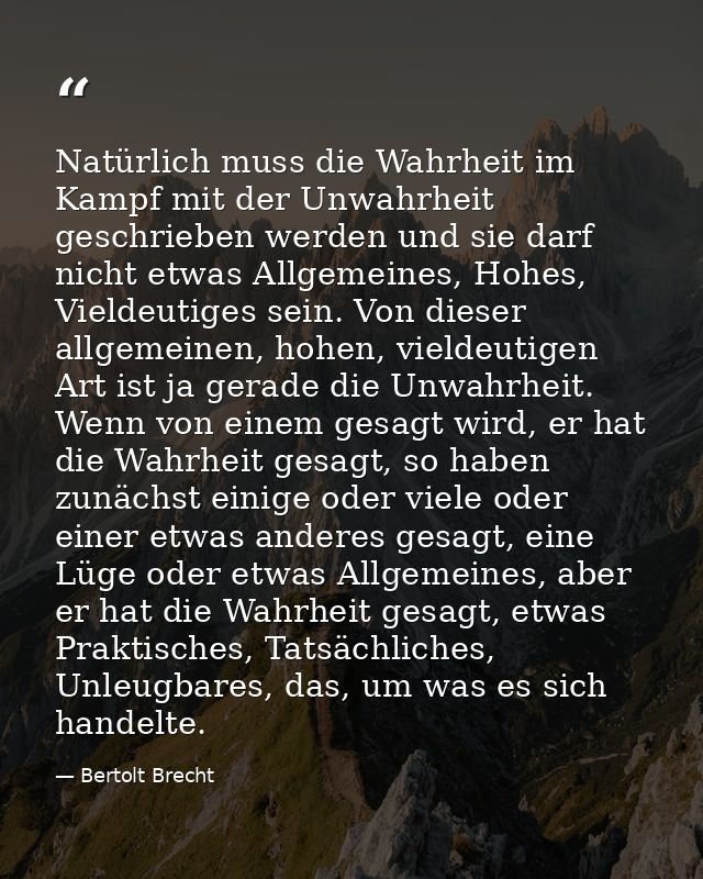 Natürlich muss die Wahrheit im Kampf mit der Unwahrheit geschrieben werden und sie darf nicht etwas Allgemeines, Hohes,  — Bertolt Brecht