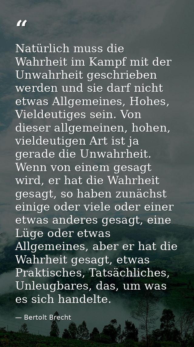 Natürlich muss die Wahrheit im Kampf mit der Unwahrheit geschrieben werden und sie darf nicht etwas Allgemeines, Hohes,  — Bertolt Brecht