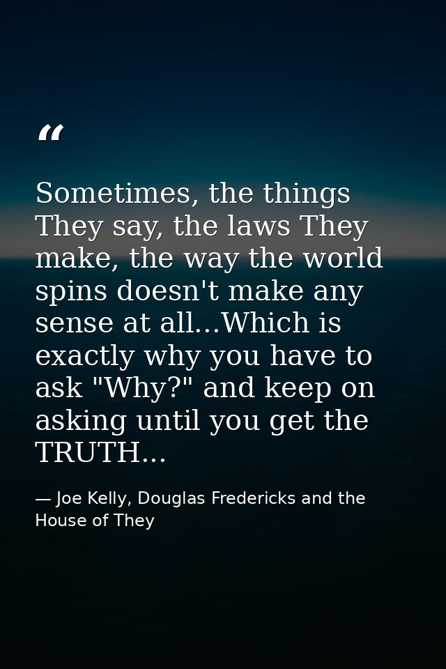 Sometimes, the things They say, the laws They make, the way the world spins doesn't make any sense at all...Which is exa — Joe Kelly, Douglas Fredericks and the House of They