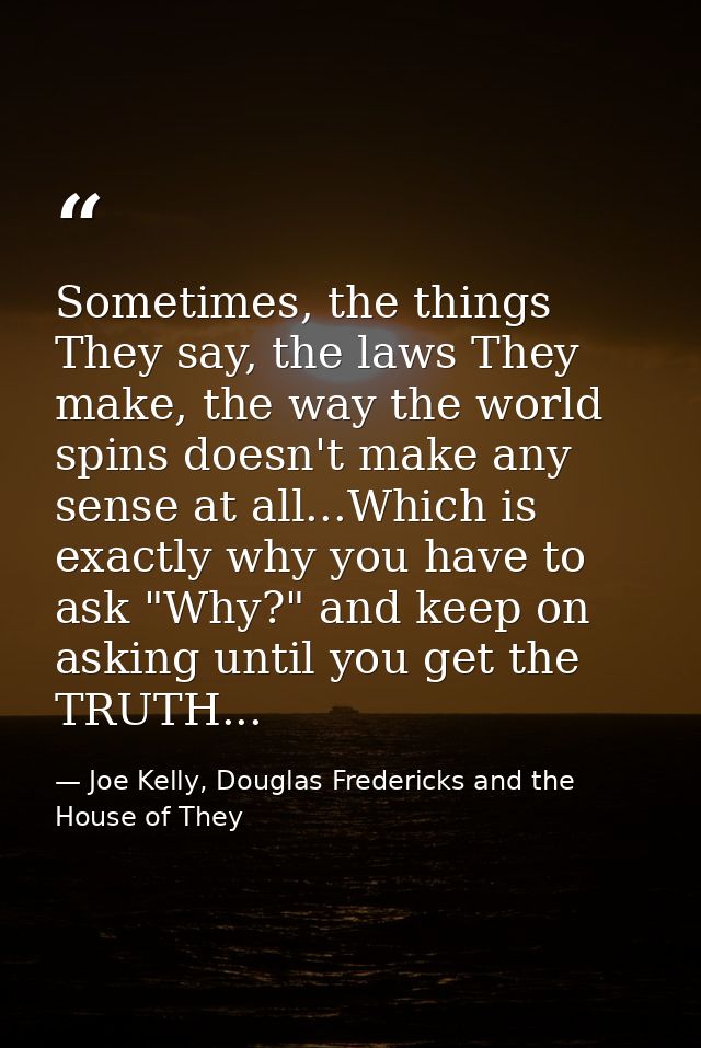 Sometimes, the things They say, the laws They make, the way the world spins doesn't make any sense at all...Which is exa — Joe Kelly, Douglas Fredericks and the House of They