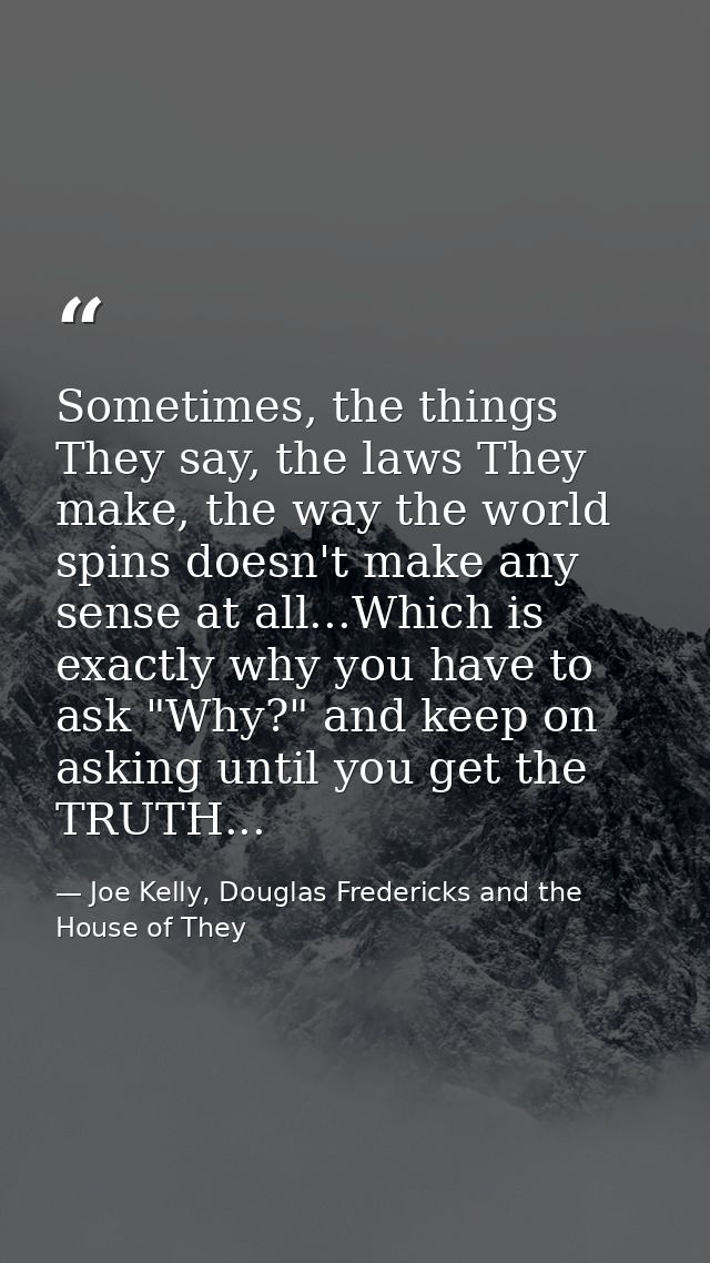 Sometimes, the things They say, the laws They make, the way the world spins doesn't make any sense at all...Which is exa — Joe Kelly, Douglas Fredericks and the House of They