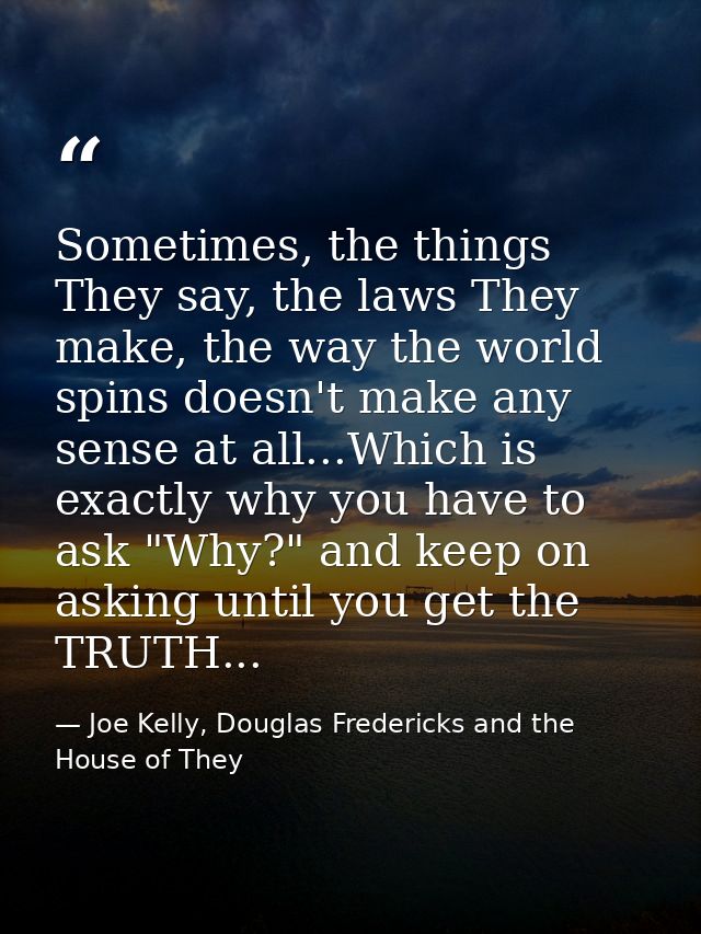 Sometimes, the things They say, the laws They make, the way the world spins doesn't make any sense at all...Which is exa — Joe Kelly, Douglas Fredericks and the House of They