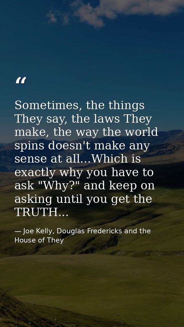 Sometimes, the things They say, the laws They make, the way the world spins doesn't make any sense at all...Which is exa — Joe Kelly, Douglas Fredericks and the House of They