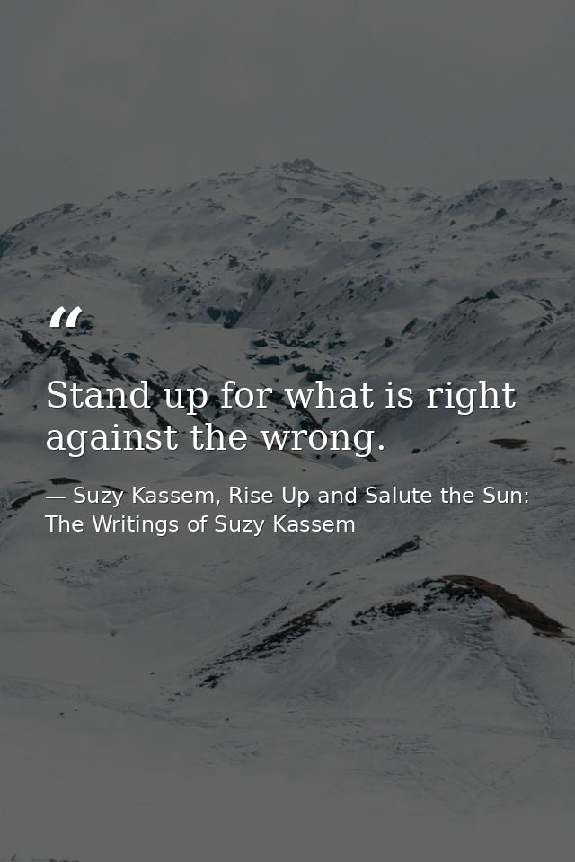 Stand up for what is right against the wrong. — Suzy Kassem, Rise Up and Salute the Sun: The Writings of Suzy Kassem