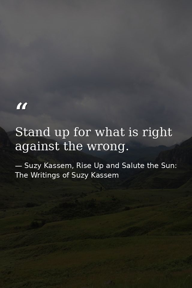 Stand up for what is right against the wrong. — Suzy Kassem, Rise Up and Salute the Sun: The Writings of Suzy Kassem
