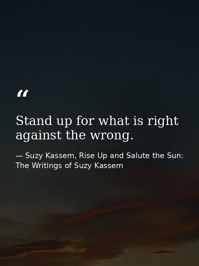 Stand up for what is right against the wrong. — Suzy Kassem, Rise Up and Salute the Sun: The Writings of Suzy Kassem