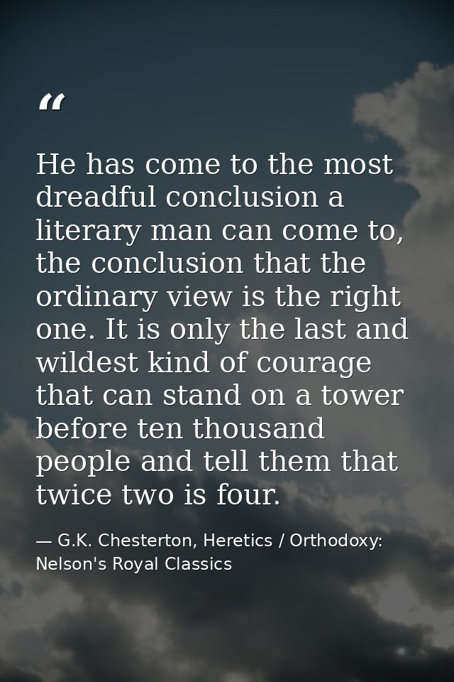 He has come to the most dreadful conclusion a literary man can come to, the conclusion that the ordinary view is the rig — G.K. Chesterton, Heretics / Orthodoxy: Nelson's Royal Classics