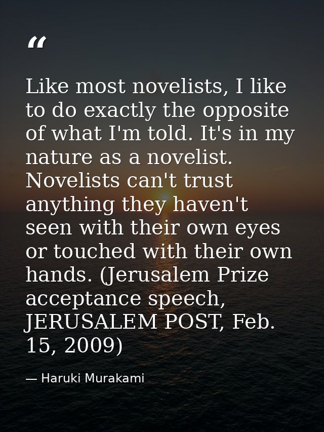 Like most novelists, I like to do exactly the opposite of what I'm told. It's in my nature as a novelist. Novelists can' — Haruki Murakami