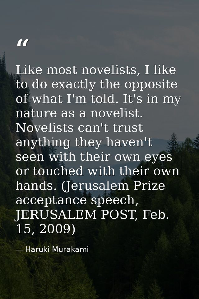 Like most novelists, I like to do exactly the opposite of what I'm told. It's in my nature as a novelist. Novelists can' — Haruki Murakami