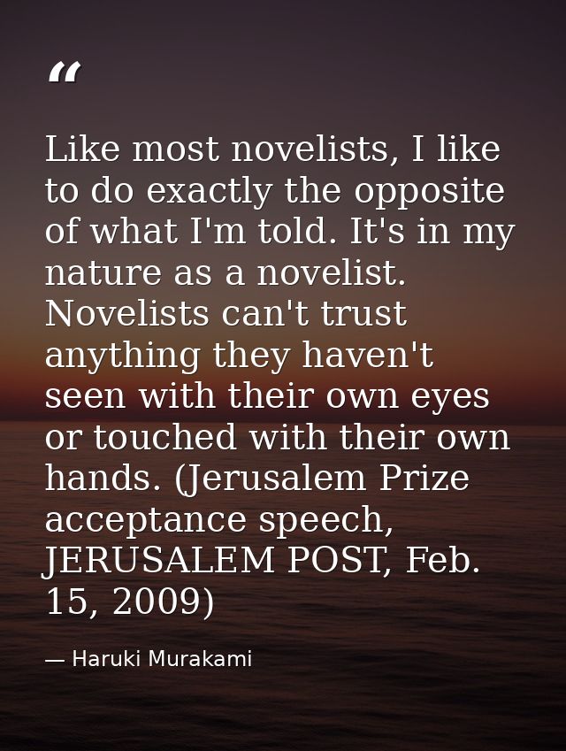 Like most novelists, I like to do exactly the opposite of what I'm told. It's in my nature as a novelist. Novelists can' — Haruki Murakami