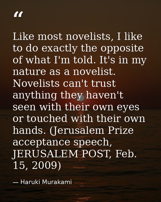 Like most novelists, I like to do exactly the opposite of what I'm told. It's in my nature as a novelist. Novelists can' — Haruki Murakami