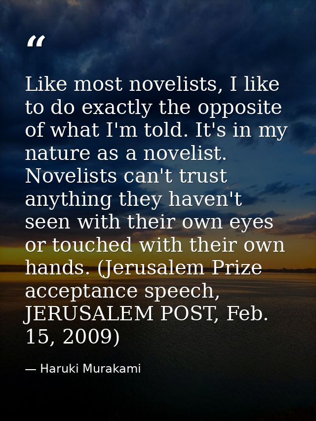 Like most novelists, I like to do exactly the opposite of what I'm told. It's in my nature as a novelist. Novelists can' — Haruki Murakami