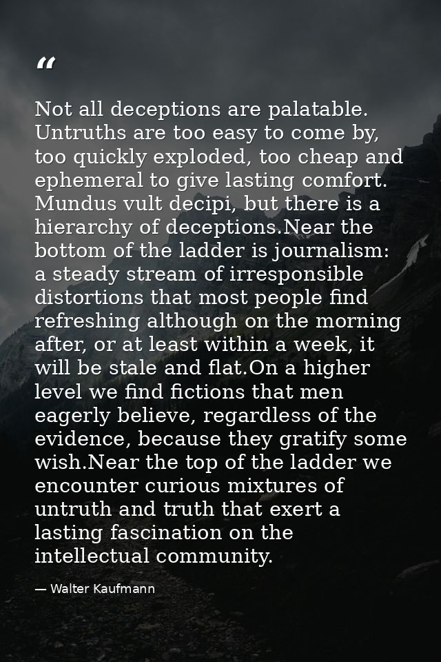 Not all deceptions are palatable. Untruths are too easy to come by, too quickly exploded, too cheap and ephemeral to giv — Walter Kaufmann