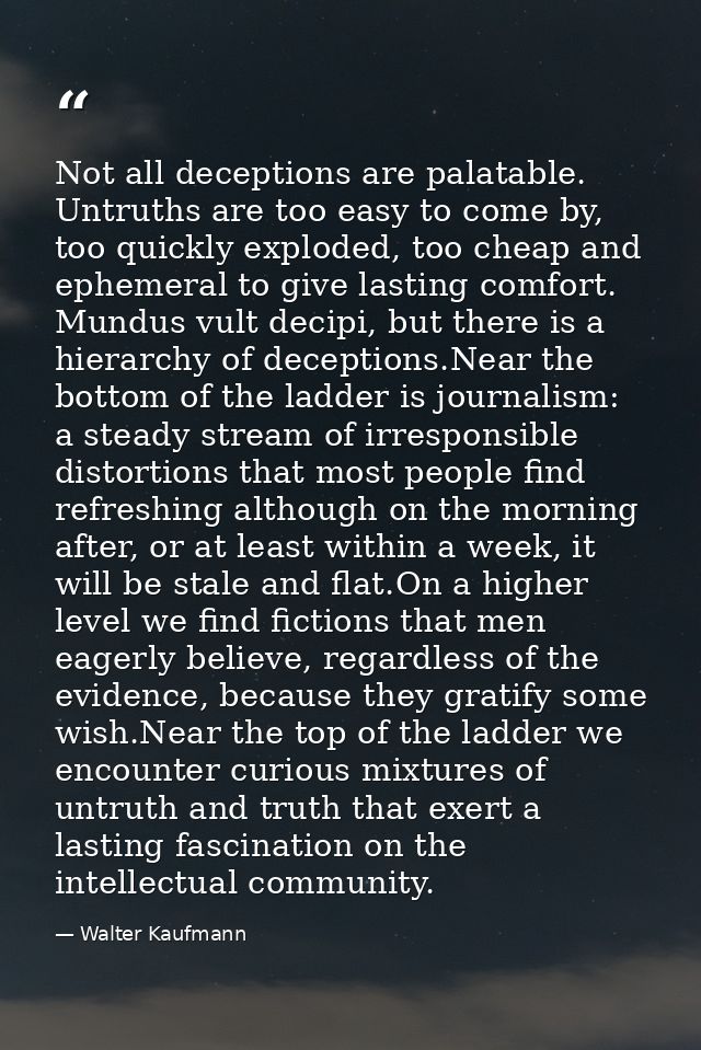 Not all deceptions are palatable. Untruths are too easy to come by, too quickly exploded, too cheap and ephemeral to giv — Walter Kaufmann