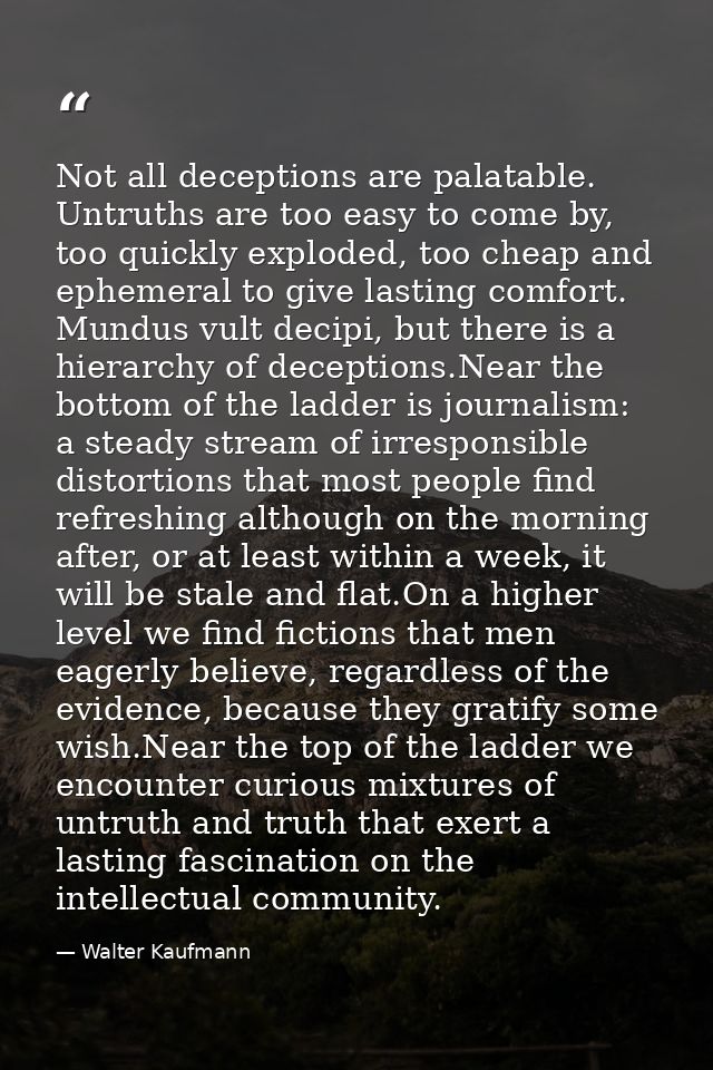 Not all deceptions are palatable. Untruths are too easy to come by, too quickly exploded, too cheap and ephemeral to giv — Walter Kaufmann