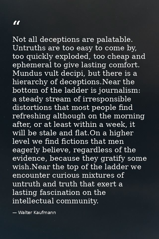 Not all deceptions are palatable. Untruths are too easy to come by, too quickly exploded, too cheap and ephemeral to giv — Walter Kaufmann