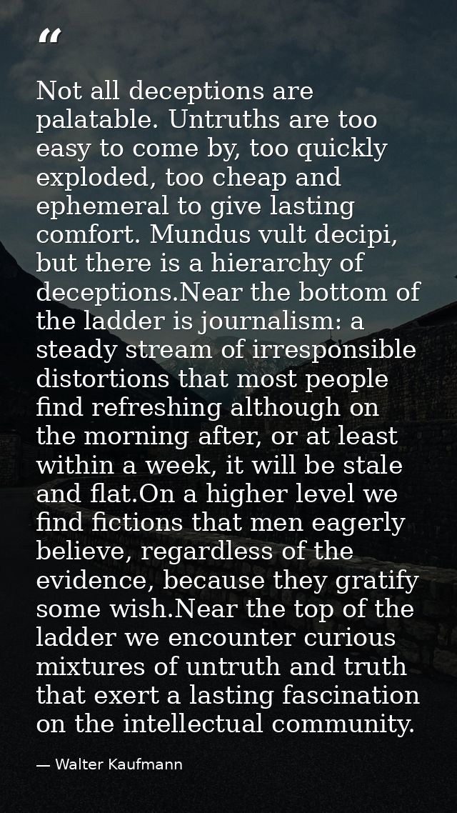 Not all deceptions are palatable. Untruths are too easy to come by, too quickly exploded, too cheap and ephemeral to giv — Walter Kaufmann