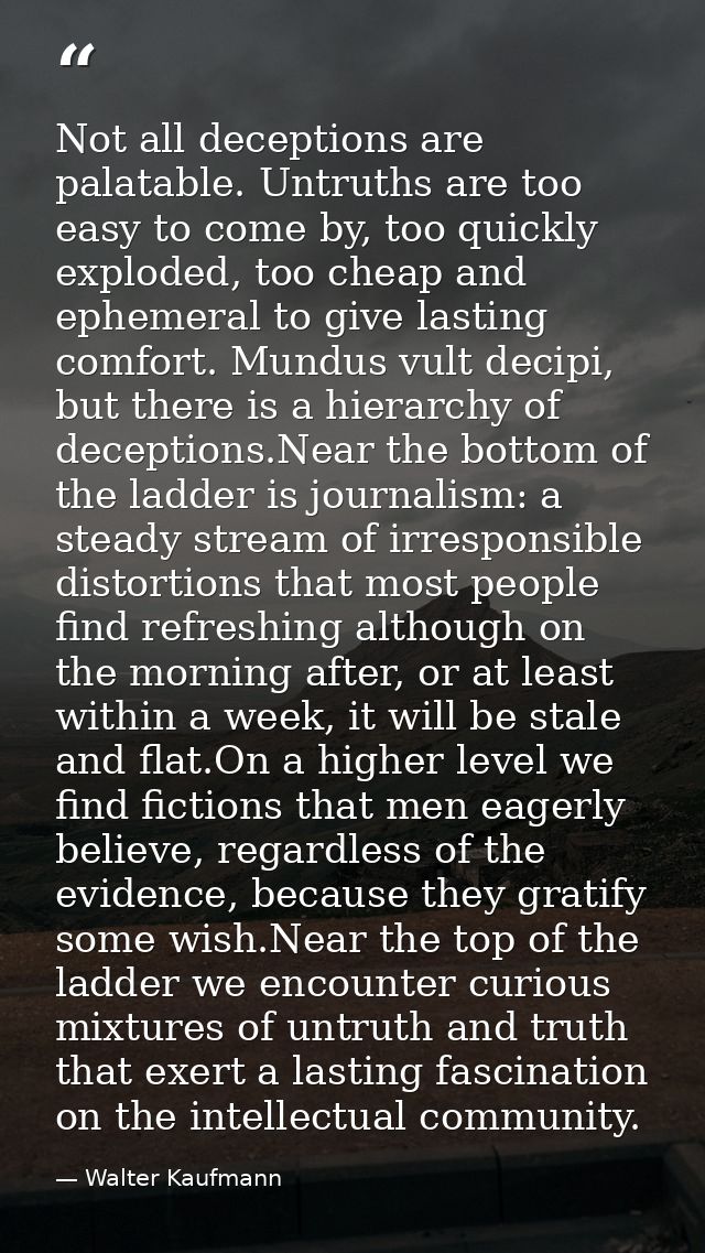 Not all deceptions are palatable. Untruths are too easy to come by, too quickly exploded, too cheap and ephemeral to giv — Walter Kaufmann