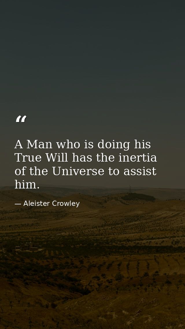 A Man who is doing his True Will has the inertia of the Universe to assist him. — Aleister Crowley
