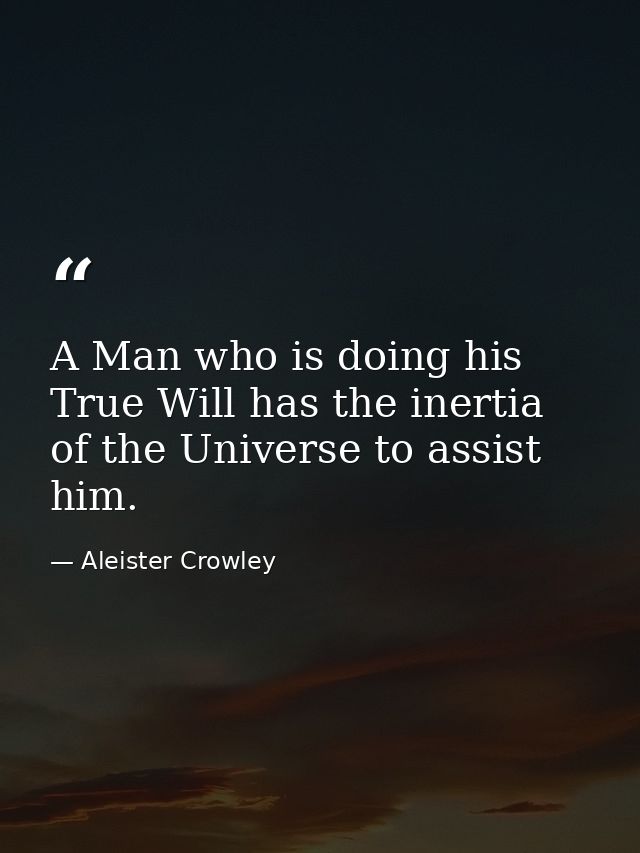 A Man who is doing his True Will has the inertia of the Universe to assist him. — Aleister Crowley