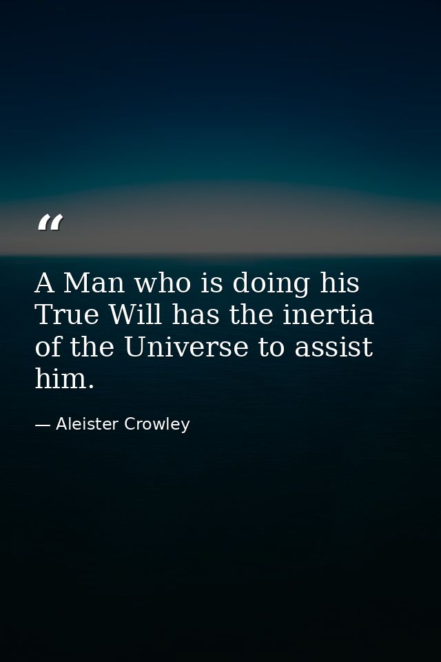 A Man who is doing his True Will has the inertia of the Universe to assist him. — Aleister Crowley