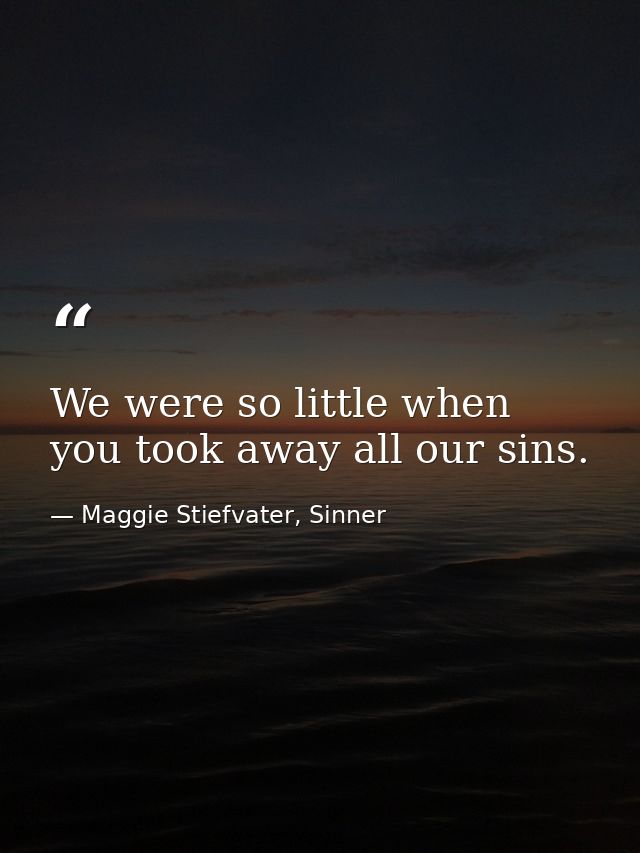 We were so little when you took away all our sins. — Maggie Stiefvater, Sinner