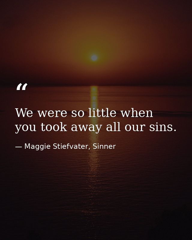 We were so little when you took away all our sins. — Maggie Stiefvater, Sinner
