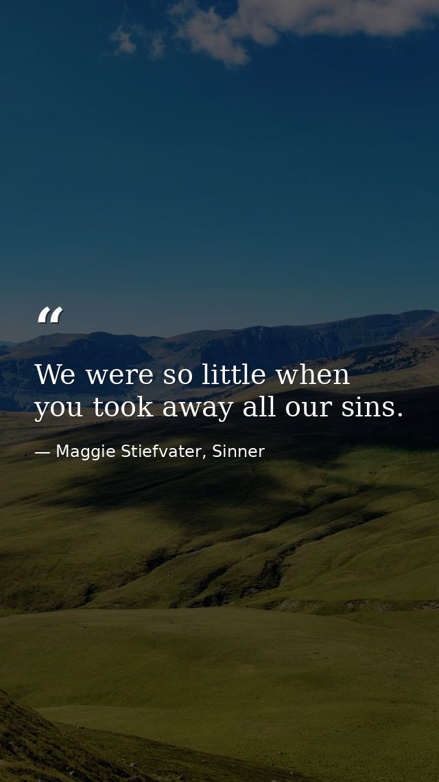 We were so little when you took away all our sins. — Maggie Stiefvater, Sinner