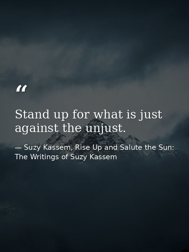 Stand up for what is just against the unjust. — Suzy Kassem, Rise Up and Salute the Sun: The Writings of Suzy Kassem