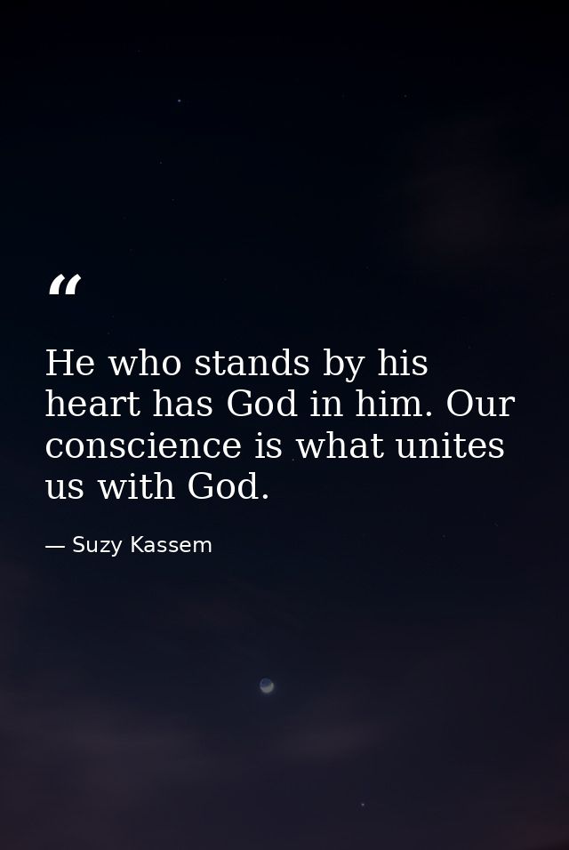 He who stands by his heart has God in him. Our conscience is what unites us with God. — Suzy Kassem