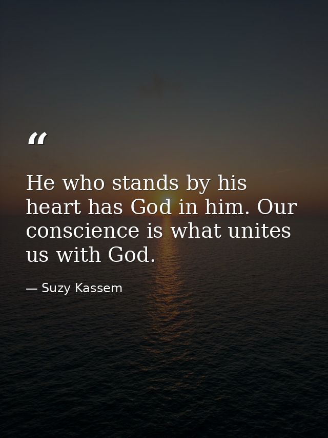 He who stands by his heart has God in him. Our conscience is what unites us with God. — Suzy Kassem