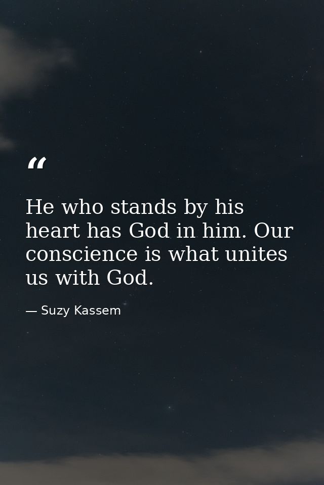 He who stands by his heart has God in him. Our conscience is what unites us with God. — Suzy Kassem