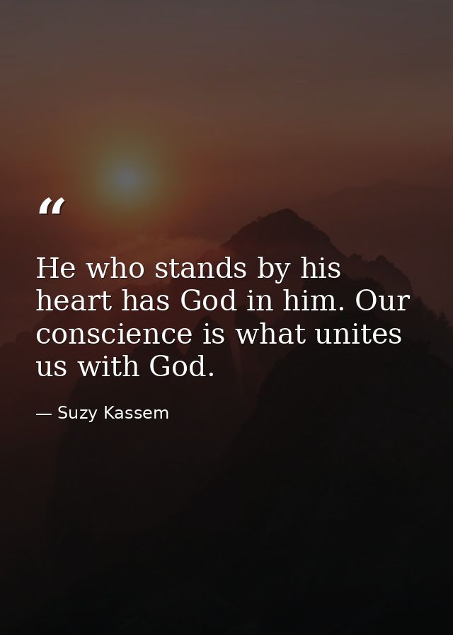He who stands by his heart has God in him. Our conscience is what unites us with God. — Suzy Kassem