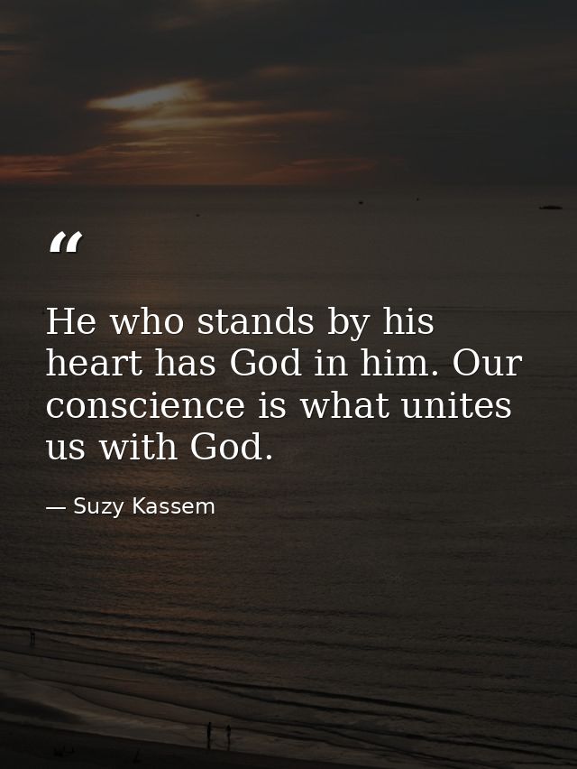 He who stands by his heart has God in him. Our conscience is what unites us with God. — Suzy Kassem