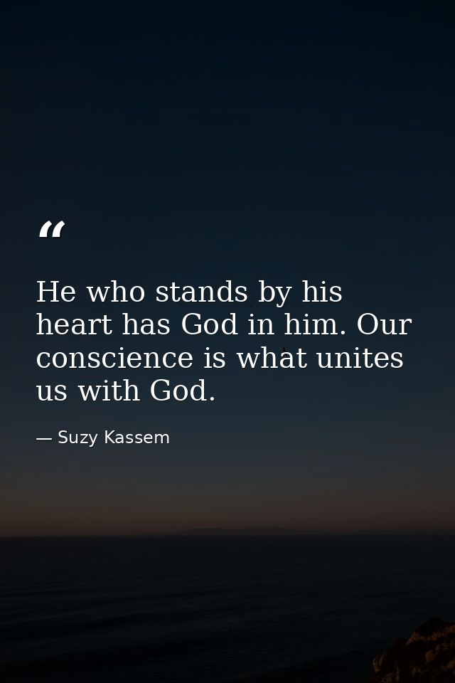 He who stands by his heart has God in him. Our conscience is what unites us with God. — Suzy Kassem