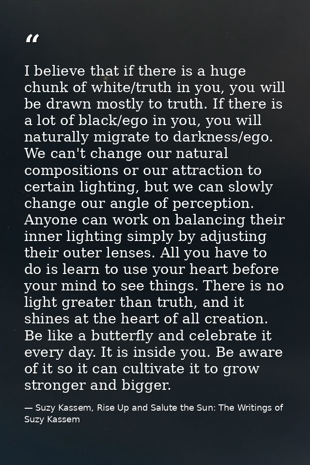 I believe that if there is a huge chunk of white/truth in you, you will be drawn mostly to truth. If there is a lot of b — Suzy Kassem, Rise Up and Salute the Sun: The Writings of Suzy Kassem