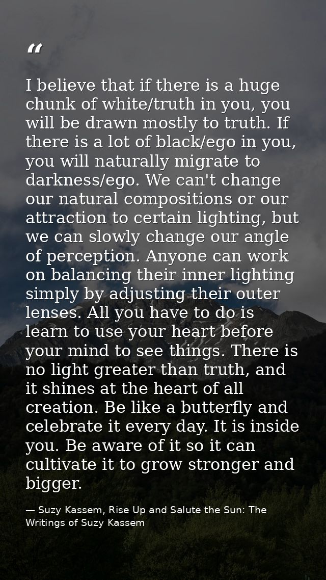 I believe that if there is a huge chunk of white/truth in you, you will be drawn mostly to truth. If there is a lot of b — Suzy Kassem, Rise Up and Salute the Sun: The Writings of Suzy Kassem