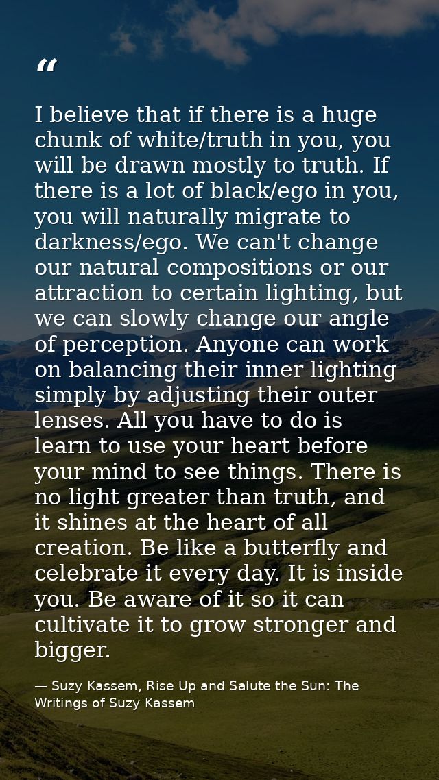 I believe that if there is a huge chunk of white/truth in you, you will be drawn mostly to truth. If there is a lot of b — Suzy Kassem, Rise Up and Salute the Sun: The Writings of Suzy Kassem