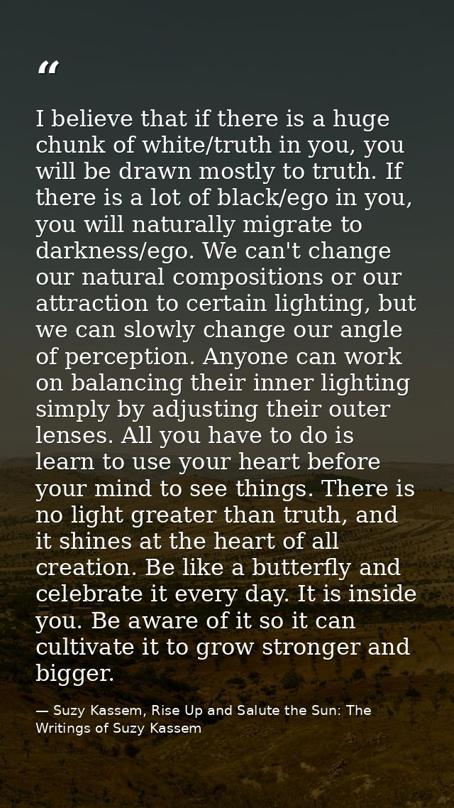 I believe that if there is a huge chunk of white/truth in you, you will be drawn mostly to truth. If there is a lot of b — Suzy Kassem, Rise Up and Salute the Sun: The Writings of Suzy Kassem
