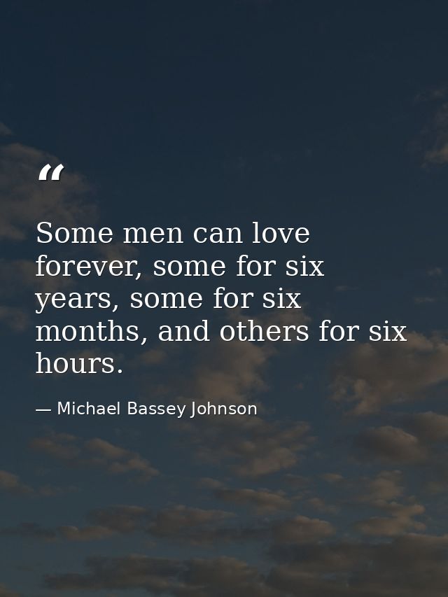 Some men can love forever, some for six years, some for six months, and others for six hours. — Michael Bassey Johnson