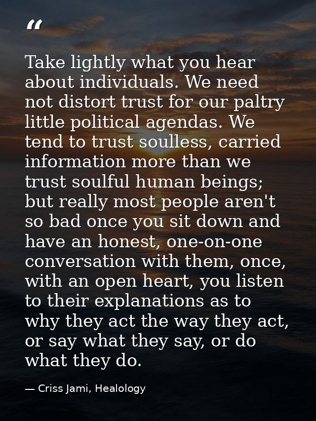 Take lightly what you hear about individuals. We need not distort trust for our paltry little political agendas. We tend — Criss Jami, Healology