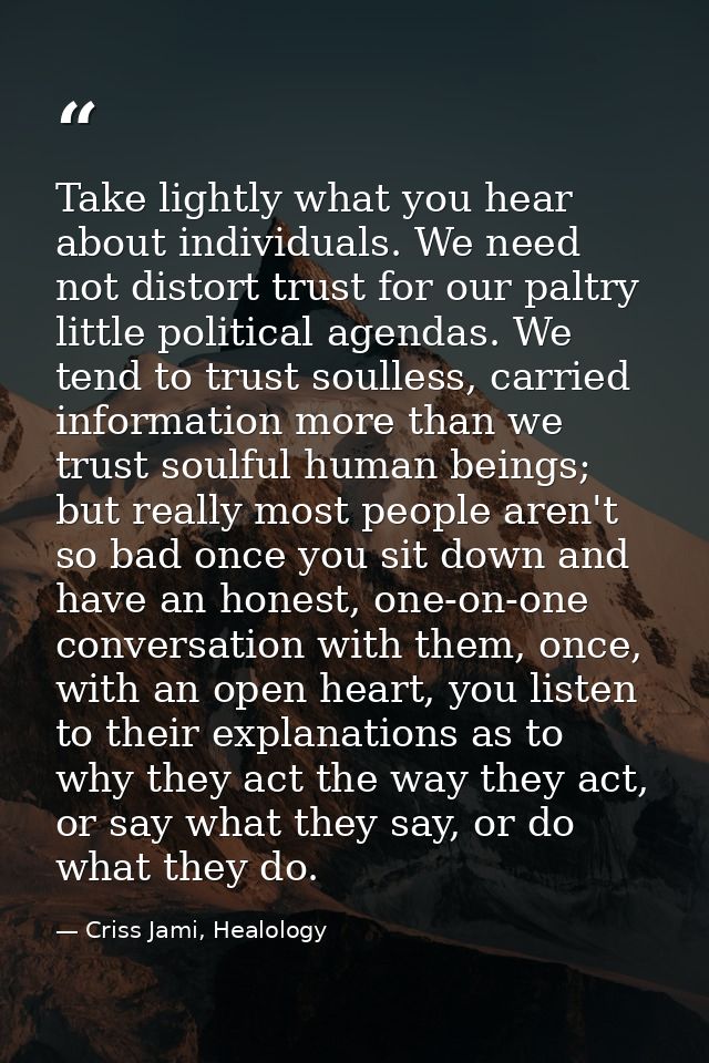 Take lightly what you hear about individuals. We need not distort trust for our paltry little political agendas. We tend — Criss Jami, Healology