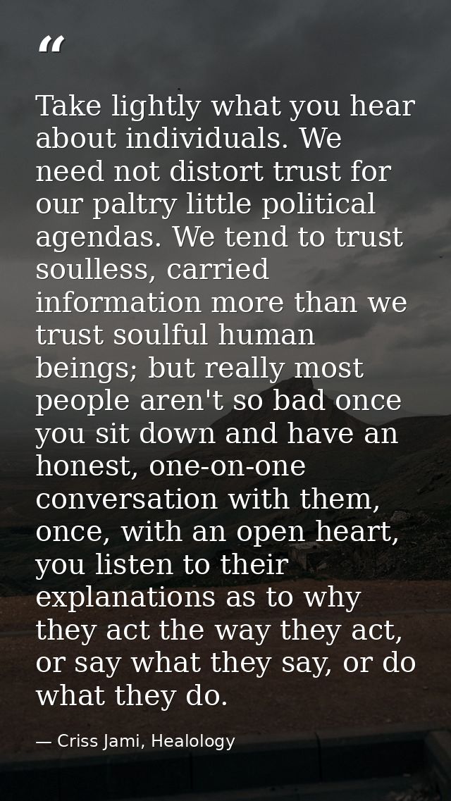Take lightly what you hear about individuals. We need not distort trust for our paltry little political agendas. We tend — Criss Jami, Healology