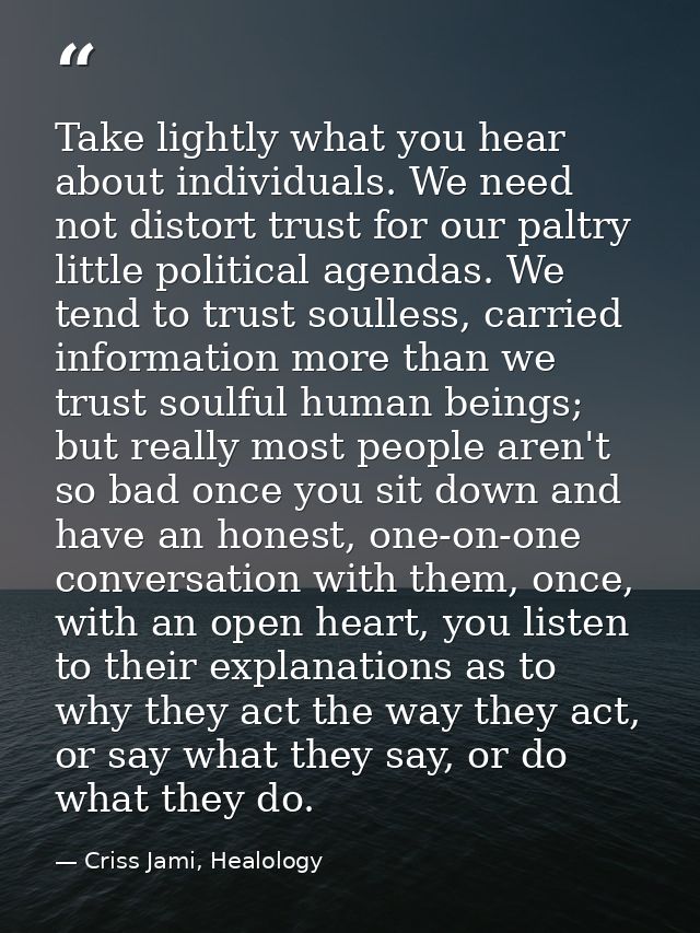 Take lightly what you hear about individuals. We need not distort trust for our paltry little political agendas. We tend — Criss Jami, Healology